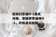 超级幻影猫H-1通关攻略,穿越神奇猫咪H-1,终极通关秘籍
