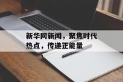 新华网新闻，聚焦时代热点，传递正能量