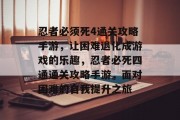 忍者必须死4通关攻略手游，让困难退化成游戏的乐趣，忍者必死四通通关攻略手游，面对困难的自我提升之旅