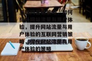 互联网营销策略，如何提升网站流量与用户体验，提升网站流量与用户体验的互联网营销策略，提升网站流量与用户体验的策略