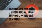 寒冰战群通关视频攻略，如何顺利过关，寒冰战群攻略，一招轻松过关全攻略