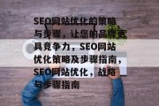SEO网站优化的策略与步骤,让您的品牌更具竞争力,SEO网站优化策略及步骤指南,SEO网站优化,战略与步骤指南 SEO网站优化的策略与步骤,让您的品牌更具竞争力,SEO网站优化策略及步骤指南,SEO网站优化,战略与步骤指南