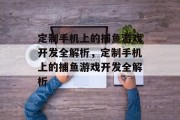 定制手机上的捕鱼游戏开发全解析,定制手机上的捕鱼游戏开发全解析 定制手机上的捕鱼游戏开发全解析,定制手机上的捕鱼游戏开发全解析