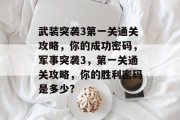 武装突袭3第一关通关攻略,你的成功密码,军事突袭3,第一关通关攻略,你的胜利密码是多少?