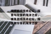 捕鱼游戏技术论坛,探索与分享的海洋之旅,捕鱼游戏技术论坛,探索与分享的海洋之旅 捕鱼游戏技术论坛,探索与分享的海洋之旅,捕鱼游戏技术论坛,探索与分享的海洋之旅