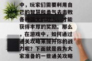 罪恶城市3手游是一款备受玩家期待的沙盒策略类游戏。在这款游戏中，玩家们需要利用自己的智慧和勇气去击败各种强大的敌人，才能获得丰厚的奖励。那么，在游戏中，如何通过通关攻略来提升你的战力呢？下面就是我为大家准备的一些通关攻略。，罪恶城市3手游，智慧与勇气的双重挑战，提升战力的秘密攻略