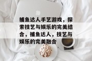 捕鱼达人手艺游戏，探索技艺与娱乐的完美结合，捕鱼达人，技艺与娱乐的完美融合