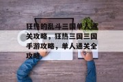 狂热的乱斗三国单人通关攻略,狂热三国三国手游攻略,单人通关全攻略