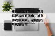 捕鱼游戏评测网，深度解析与玩家指南，捕鱼游戏评测网，深度解析与玩家指南