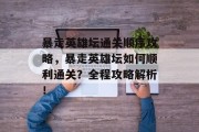 暴走英雄坛通关顺序攻略，暴走英雄坛如何顺利通关？全程攻略解析！