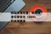 网站收录权重，揭秘搜索引擎优化（SEO）的关键要素