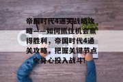 帝国时代4通关战略攻略——如何抓住机会赢得胜利,帝国时代4通关攻略,把握关键节点,全身心投入战斗!