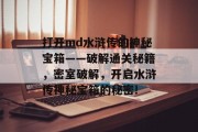 打开md水浒传的神秘宝箱——破解通关秘籍,密室破解,开启水浒传神秘宝箱的秘密!