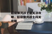 超级银河战士通关法攻略，超级银河战士闯关攻略