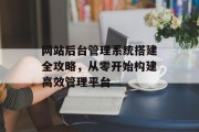 网站后台管理系统搭建全攻略，从零开始构建高效管理平台