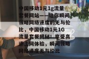 中国移动1元1g流量套餐网站——让你瞬间领略网络速度的无与伦比，中国移动1元1G流量套餐揭秘！享受高速上网体验，瞬间领略网络速度无与伦比