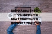 探索个人网站支付插件，一个技术的新视角，网站支付插件新视角，探索便捷支付解决方案