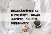 网站静态化优化在SEO中的重要性,网站静态化优化,SEO的关键因素与意义 网站静态化优化在SEO中的重要性,网站静态化优化,SEO的关键因素与意义