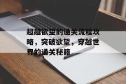 超越欲望的通关流程攻略,突破欲望,穿越世界的通关秘籍