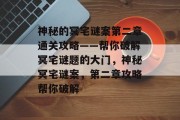 神秘的冥宅谜案第二章通关攻略——帮你破解冥宅谜题的大门,神秘冥宅谜案,第二章攻略帮你破解 神秘的冥宅谜案第二章通关攻略——帮你破解冥宅谜题的大门,神秘冥宅谜案,第二章攻略帮你破解