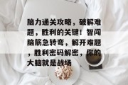 脑力通关攻略，破解难题，胜利的关键！智闯脑筋急转弯，解开难题，胜利密码解密，你的大脑就是战场