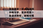 星辰塔第一层通关视频攻略分享,星辰塔第一层通关教程,策略攻略汇总!