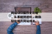 网站SEO操作全攻略，从基础到进阶，助你轻松提升网站排名