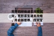 荒野的呼唤通关攻略图文,荒野求生通关攻略,开启新世界、找到宝藏