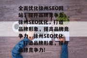 全面优化徐州SEO网站，提升品牌竞争力，徐州SEO优化，打造品牌形象，提高品牌竞争力，徐州SEO优化，打造品牌形象，提升品牌竞争力!
