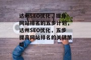 达州SEO优化，提升网站排名的五步计划，达州SEO优化，五步提高网站排名的关键策略