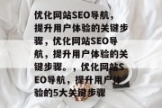 优化网站SEO导航,提升用户体验的关键步骤,优化网站SEO导航,提升用户体验的关键步骤。,优化网站SEO导航,提升用户体验的5大关键步骤 优化网站SEO导航,提升用户体验的关键步骤,优化网站SEO导航,提升用户体验的关键步骤。,优化网站SEO导航,提升用户体验的5大关键步骤