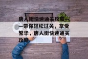 唐人街快速通关攻略——带你轻松过关，享受繁华，唐人街快速通关攻略