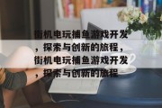 街机电玩捕鱼游戏开发,探索与创新的旅程,街机电玩捕鱼游戏开发,探索与创新的旅程 街机电玩捕鱼游戏开发,探索与创新的旅程,街机电玩捕鱼游戏开发,探索与创新的旅程