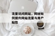 流量访问网站，揭秘如何提升网站流量与用户粘性