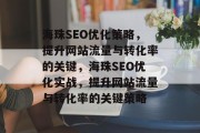 海珠SEO优化策略,提升网站流量与转化率的关键,海珠SEO优化实战,提升网站流量与转化率的关键策略 海珠SEO优化策略,提升网站流量与转化率的关键,海珠SEO优化实战,提升网站流量与转化率的关键策略