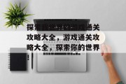 探索我世界的游戏通关攻略大全，游戏通关攻略大全，探索你的世界！