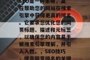 SEO是一种策略，旨在帮助您的网站在搜索引擎中获得更高的排名。它要求您优化您的网页标题、描述和元标签，以确保您的内容易于被搜索引擎理解，并引人入胜。，SEO技巧，提高网页排名的关键