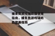 捕鱼类游戏辅助器使用指南，捕鱼类游戏辅助器使用指南