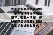 密室关卡通关攻略视频，带你玩转神秘的谜题世界，密室大侦探，神秘谜题解锁秘籍！揭秘密室关卡规则与技巧