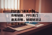 PSP青门通关攻略,攻略秘籍,PPS青门通关攻略,秘籍秘法让你过关斩将!