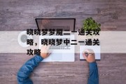 晓晓梦梦魇二一通关攻略,晓晓梦中二一通关攻略