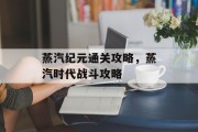 蒸汽纪元通关攻略，蒸汽时代战斗攻略