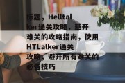 标题，Helltalker通关攻略，避开难关的攻略指南，使用HTLalker通关攻略，避开所有难关的必备技巧