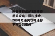 逃离神经病的2款神奇通关攻略,摆脱神症,2款神奇通关攻略让你不再受到束缚