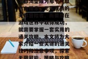 在游戏的世界里，每个人都渴望成为那个可以自由探索、无畏挑战的无尽冒险者。而要想在游戏世界中取得成功，就需要掌握一套实用的通关攻略。本文将为大家介绍一些关键的通关技巧和注意事项，探索无限可能，策略与攻略让你在游戏中一战成名