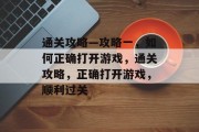 通关攻略—攻略一,如何正确打开游戏,通关攻略,正确打开游戏,顺利过关
