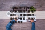 HB网站插件的力量，如何利用插件改善用户体验？，使用HB插件提升用户体验，揭秘其力量与方法