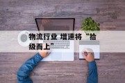 物流行业 增速将“拾级而上”