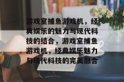 游戏室捕鱼游戏机，经典娱乐的魅力与现代科技的结合，游戏室捕鱼游戏机，经典娱乐魅力与现代科技的完美融合