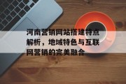 河南营销网站搭建特点解析，地域特色与互联网营销的完美融合